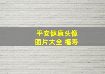 平安健康头像图片大全 福寿